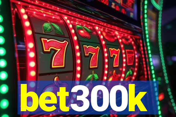 bet300k