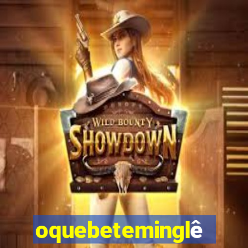 oquebeteminglês